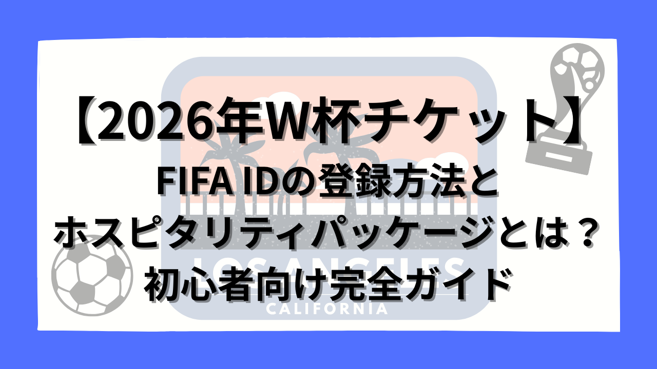 2026年W杯チケット】FIFA IDの登録方法とホスピタリティパッケージとは 